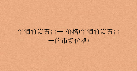 华润竹炭五合一 价格(华润竹炭五合一的市场价格)
